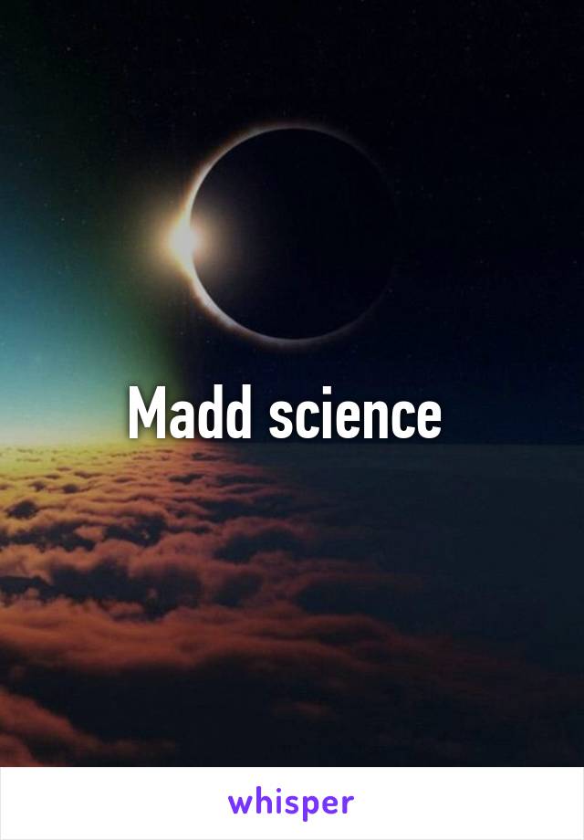 Madd science 