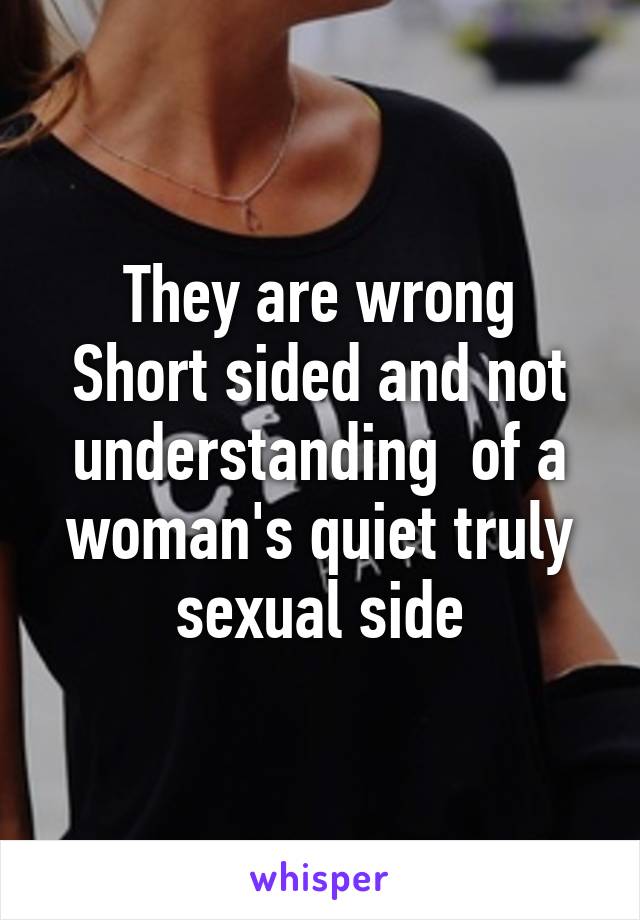 They are wrong
Short sided and not understanding  of a woman's quiet truly sexual side