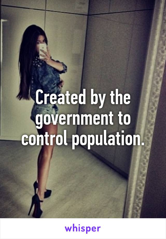 Created by the government to control population.