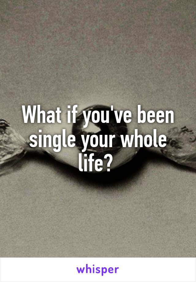 What if you've been single your whole life? 