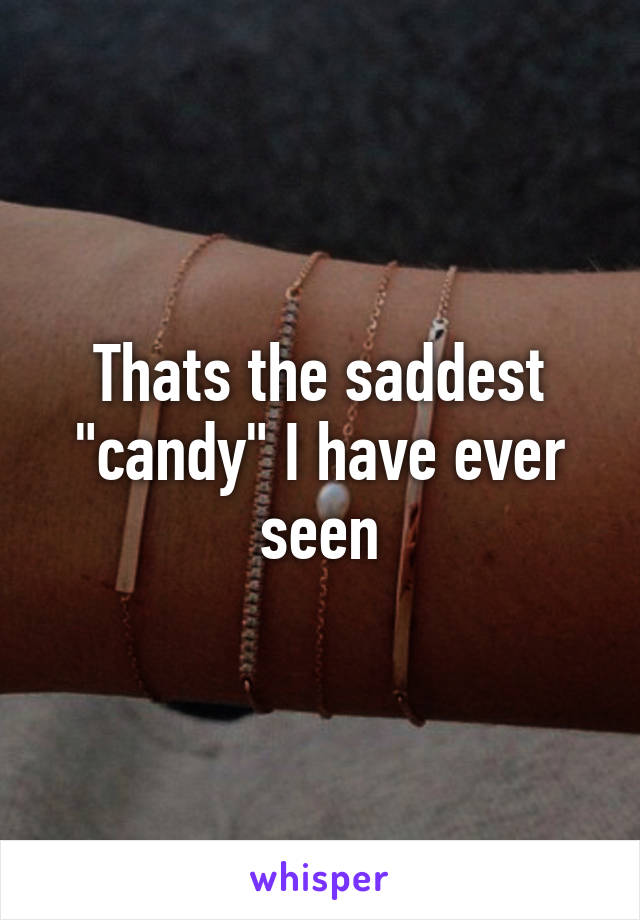 Thats the saddest "candy" I have ever seen