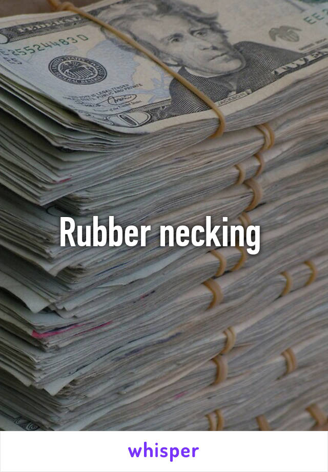 Rubber necking 