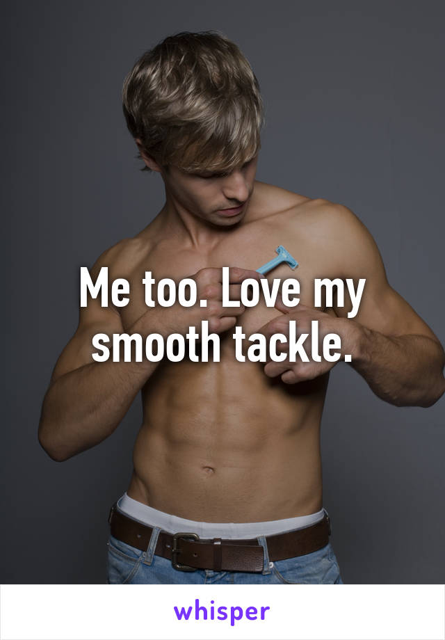 Me too. Love my smooth tackle.