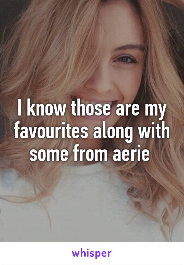 I know those are my favourites along with some from aerie 