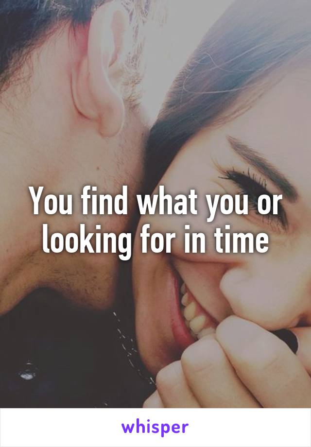 You find what you or looking for in time