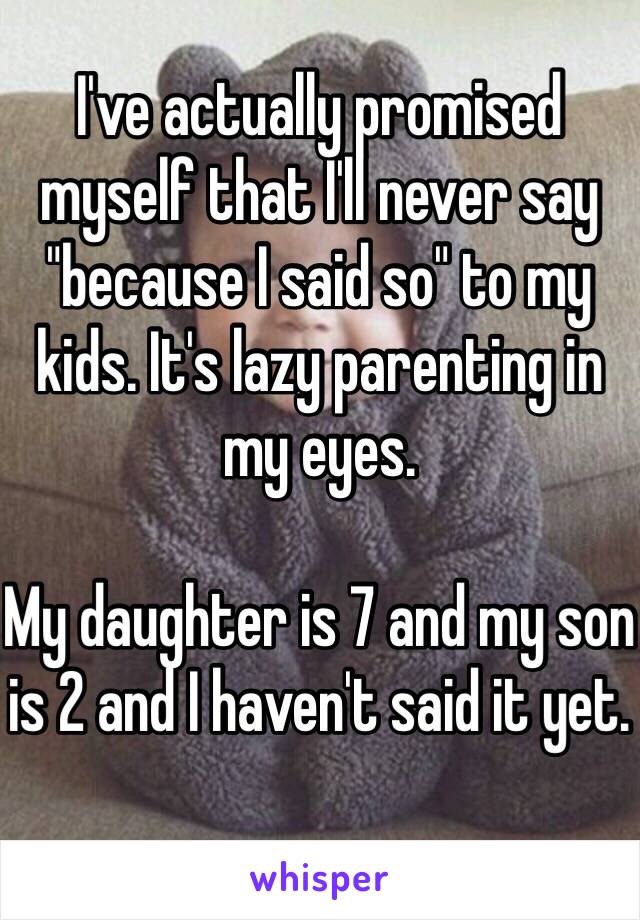 I've actually promised myself that I'll never say "because I said so" to my kids. It's lazy parenting in my eyes. 

My daughter is 7 and my son is 2 and I haven't said it yet.