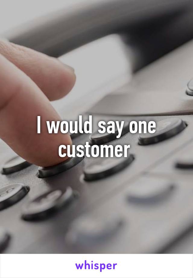 I would say one customer 