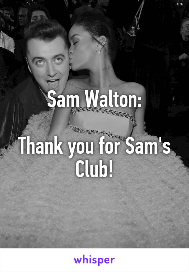 Sam Walton:

Thank you for Sam's Club!