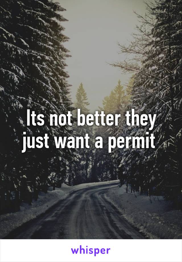 Its not better they just want a permit 