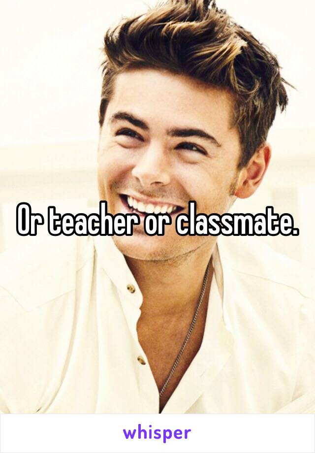 Or teacher or classmate. 