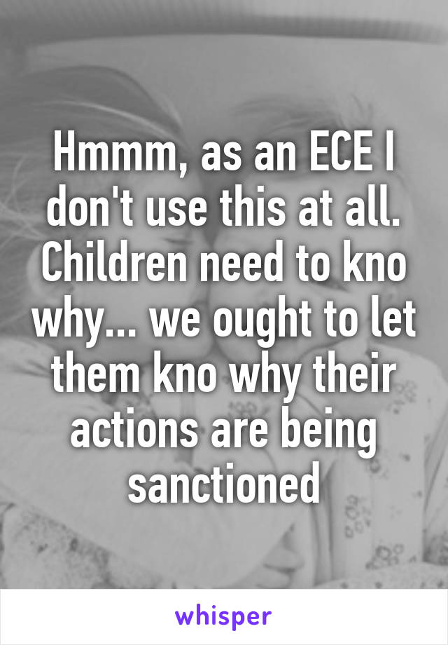 Hmmm, as an ECE I don't use this at all. Children need to kno why... we ought to let them kno why their actions are being sanctioned