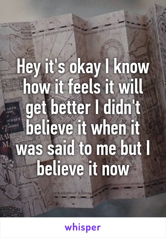 Hey it's okay I know how it feels it will get better I didn't believe it when it was said to me but I believe it now