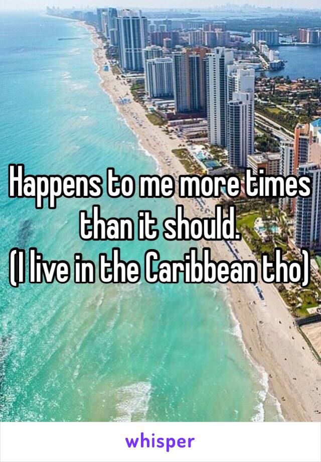 Happens to me more times than it should. 
(I live in the Caribbean tho)