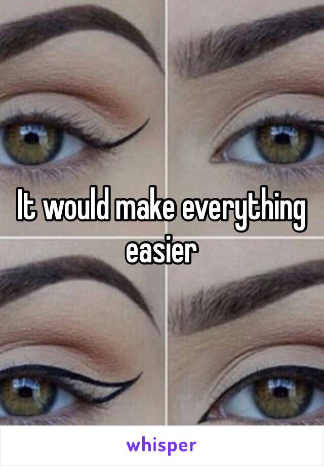 It would make everything easier