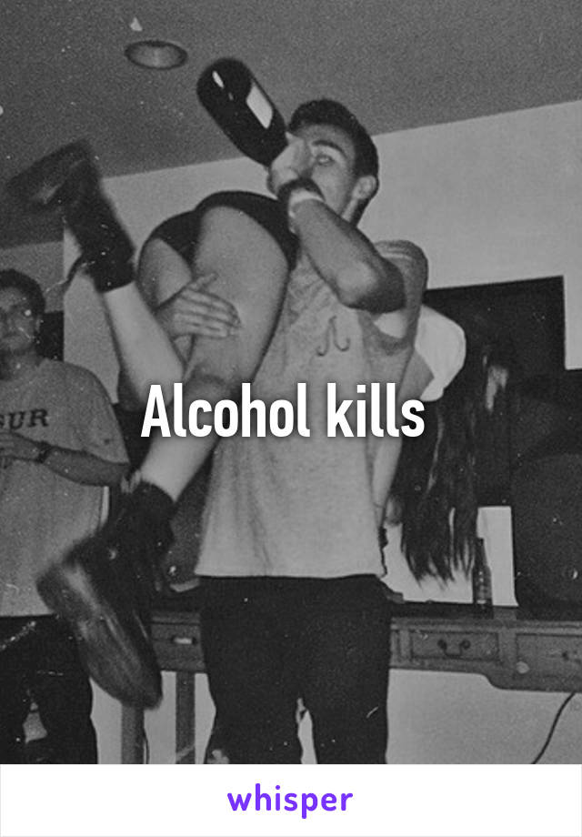 Alcohol kills 