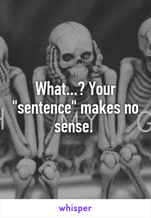 What...? Your "sentence" makes no sense. 