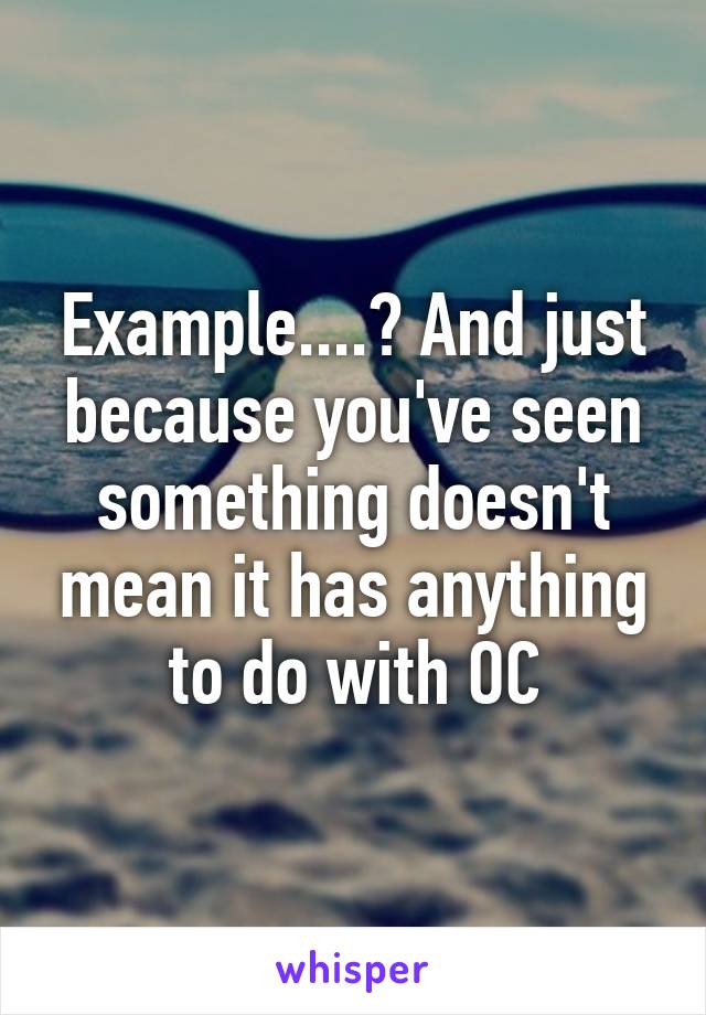 Example....? And just because you've seen something doesn't mean it has anything to do with OC