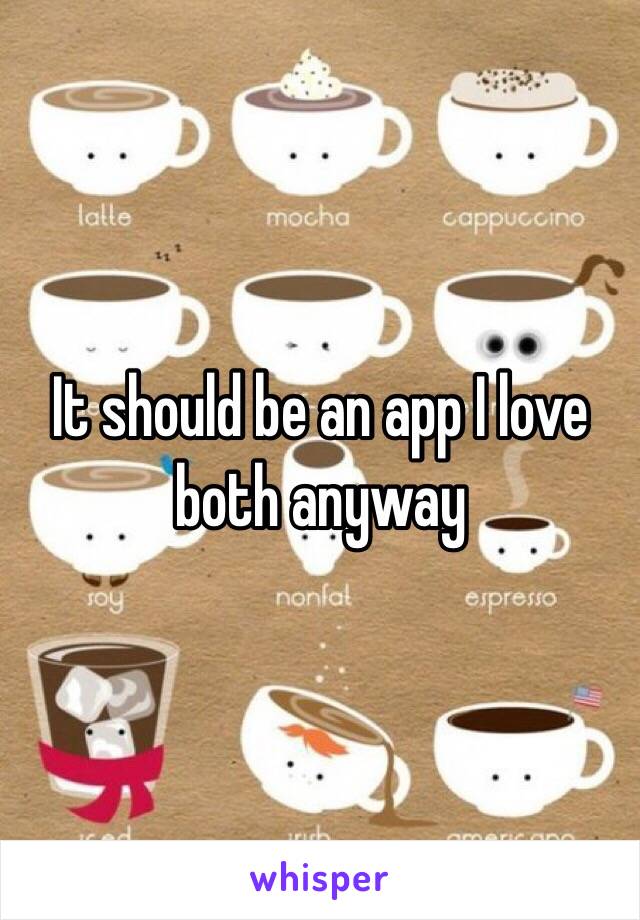 It should be an app I love both anyway 