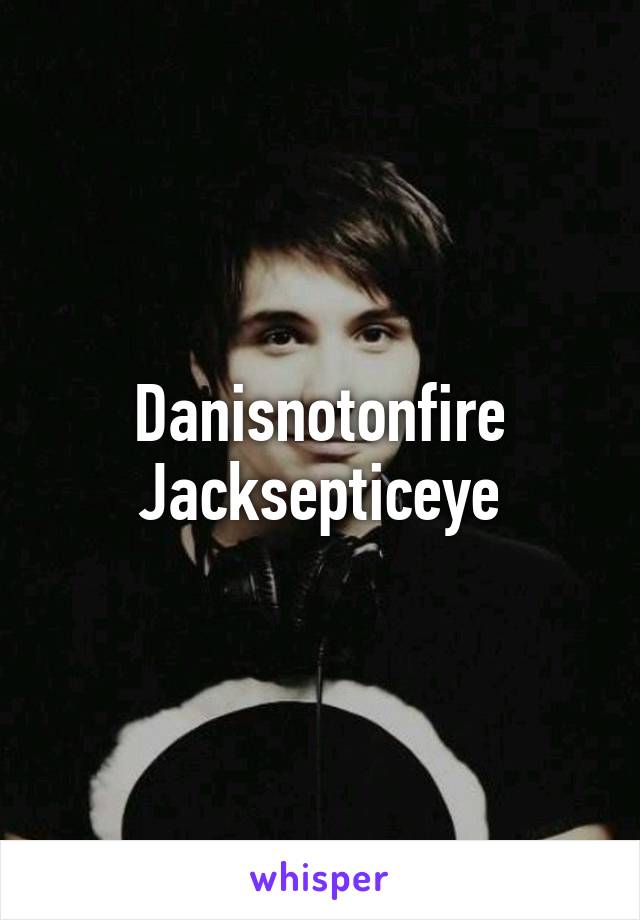 Danisnotonfire
Jacksepticeye