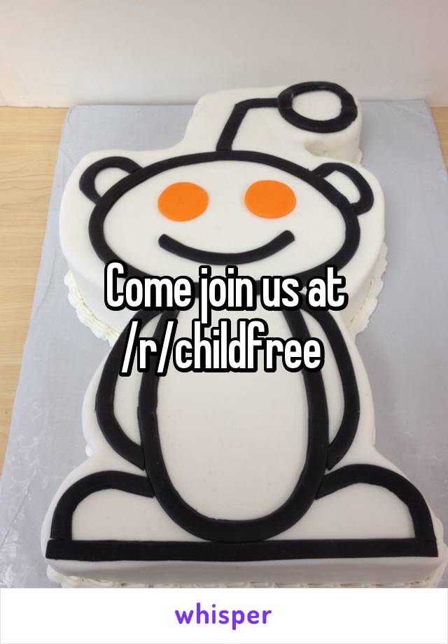 Come join us at /r/childfree 