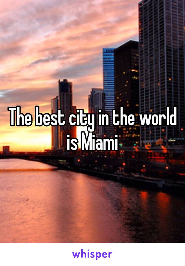 The best city in the world is Miami 