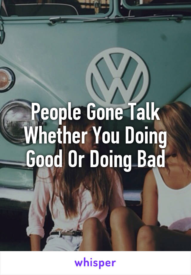 People Gone Talk Whether You Doing Good Or Doing Bad