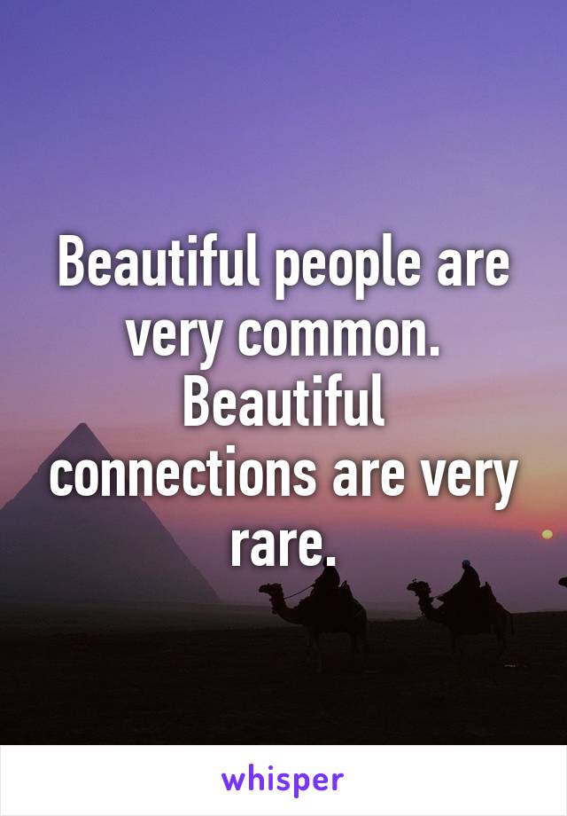 Beautiful people are very common.
Beautiful connections are very rare.