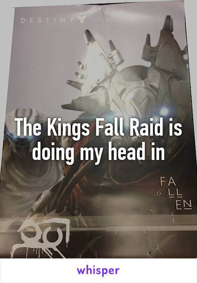 The Kings Fall Raid is doing my head in