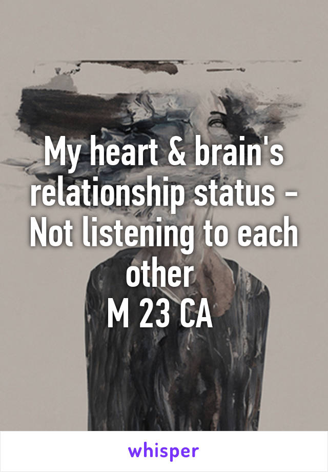 My heart & brain's relationship status - Not listening to each other 
M 23 CA 