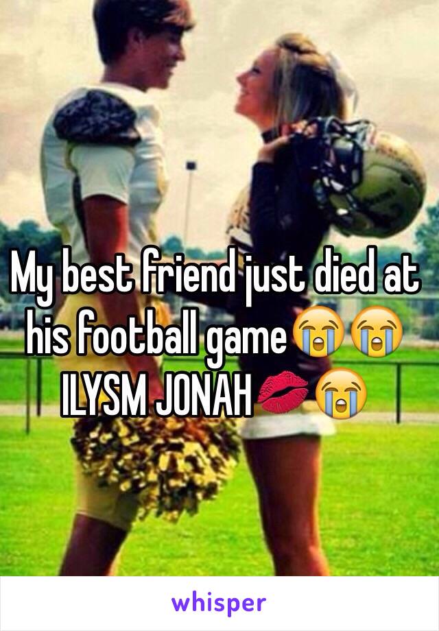My best friend just died at his football gameðŸ˜­ðŸ˜­
ILYSM JONAHðŸ’‹ðŸ˜­