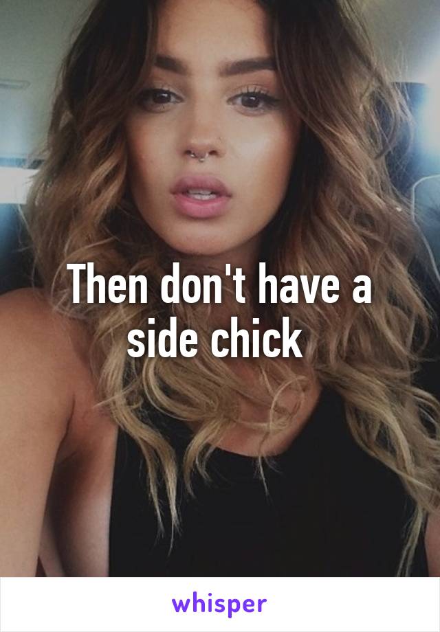 Then don't have a side chick 