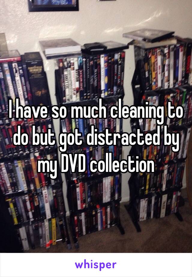 I have so much cleaning to do but got distracted by my DVD collection 