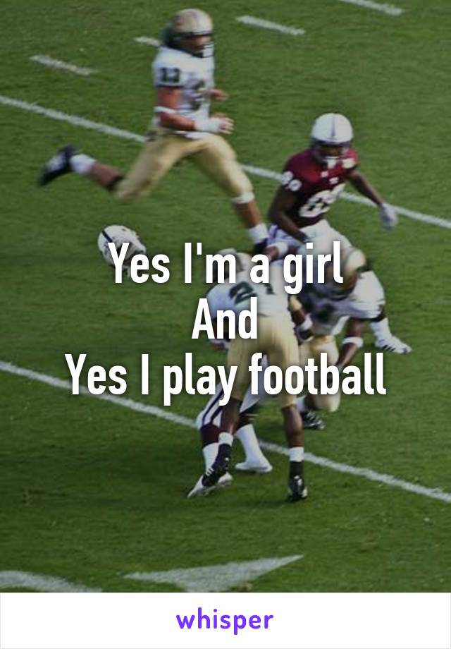 Yes I'm a girl
And
Yes I play football