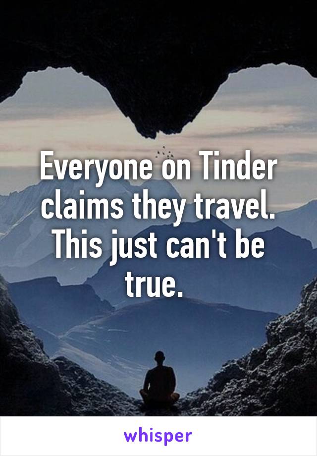 Everyone on Tinder claims they travel. This just can't be true. 
