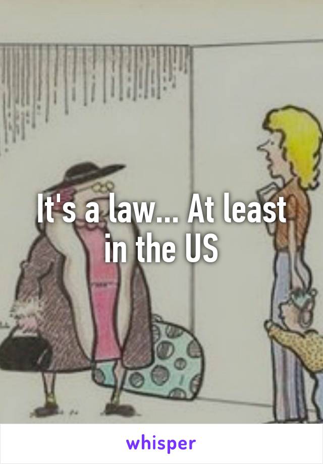 It's a law... At least in the US