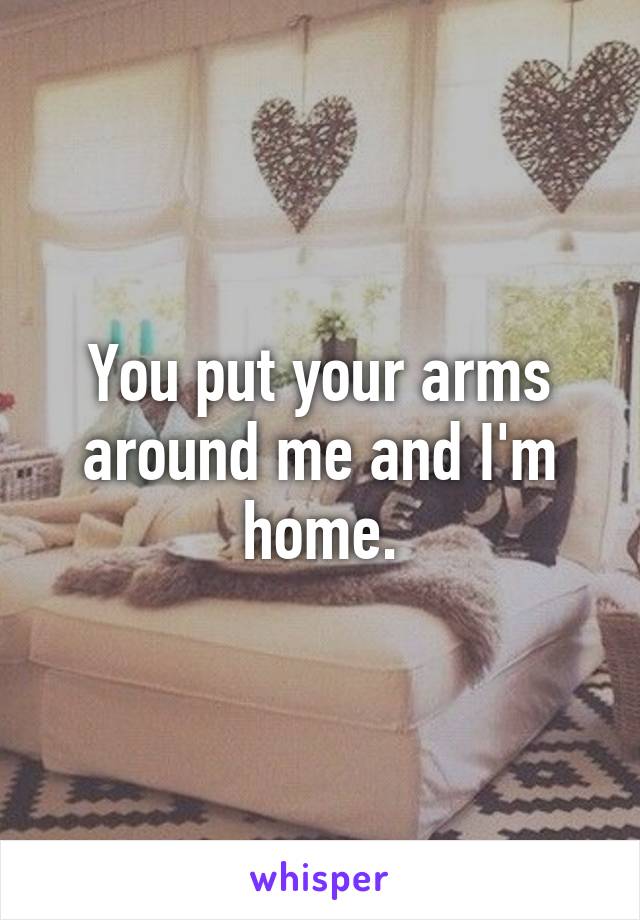 You put your arms around me and I'm home.
