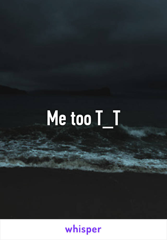 Me too T_T