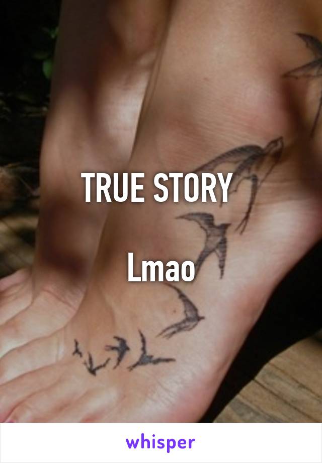 TRUE STORY 

Lmao