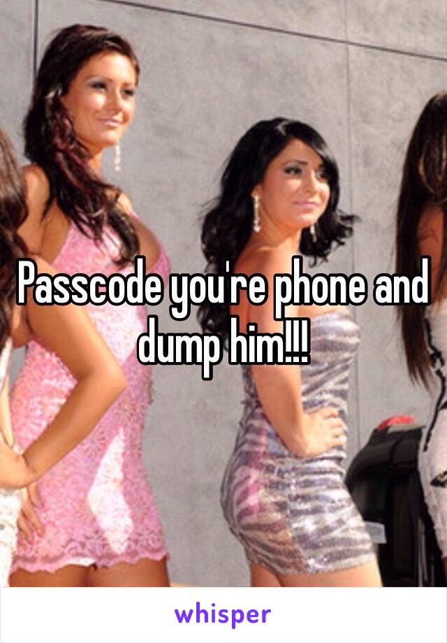 Passcode you're phone and dump him!!!