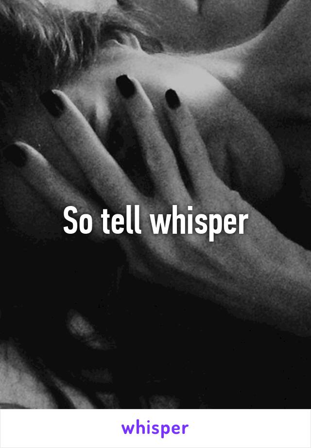 So tell whisper