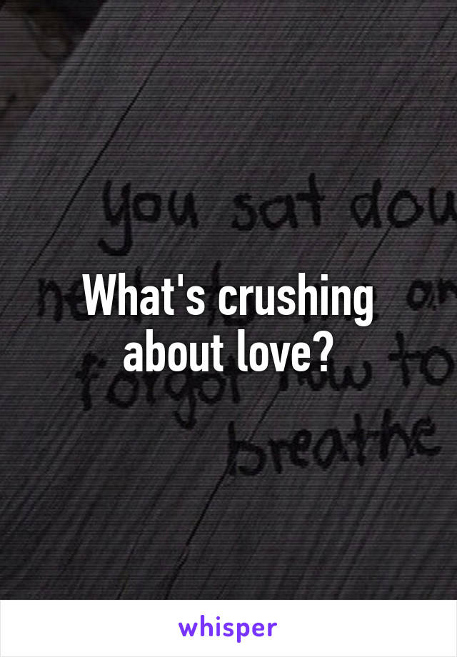 What's crushing about love?