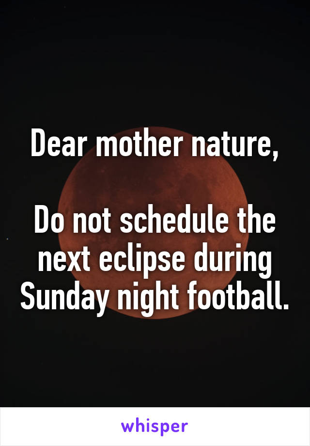 Dear mother nature,

Do not schedule the next eclipse during Sunday night football.