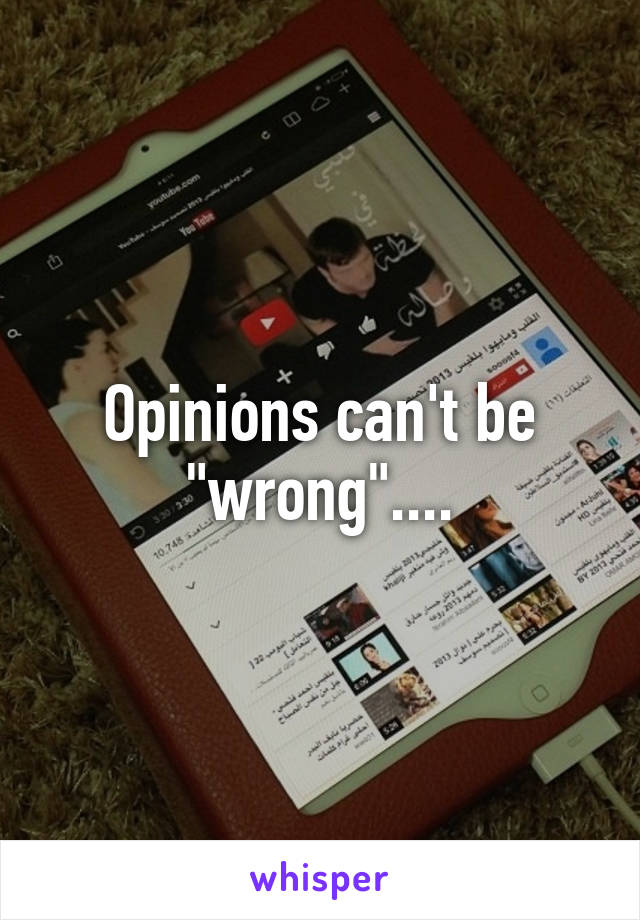 Opinions can't be "wrong"....