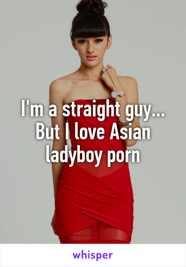 I'm a straight guy... But I love Asian ladyboy porn