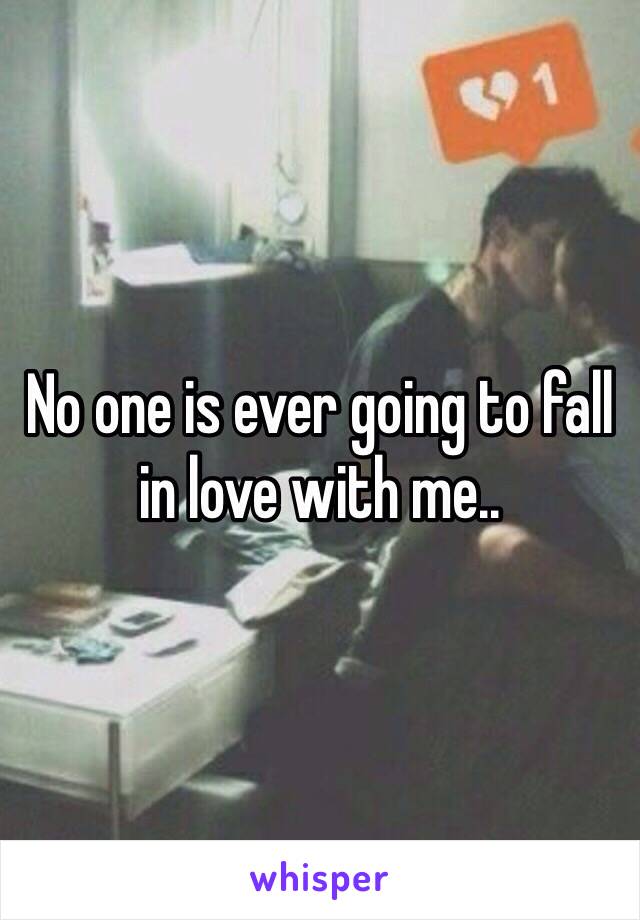 No one is ever going to fall in love with me..