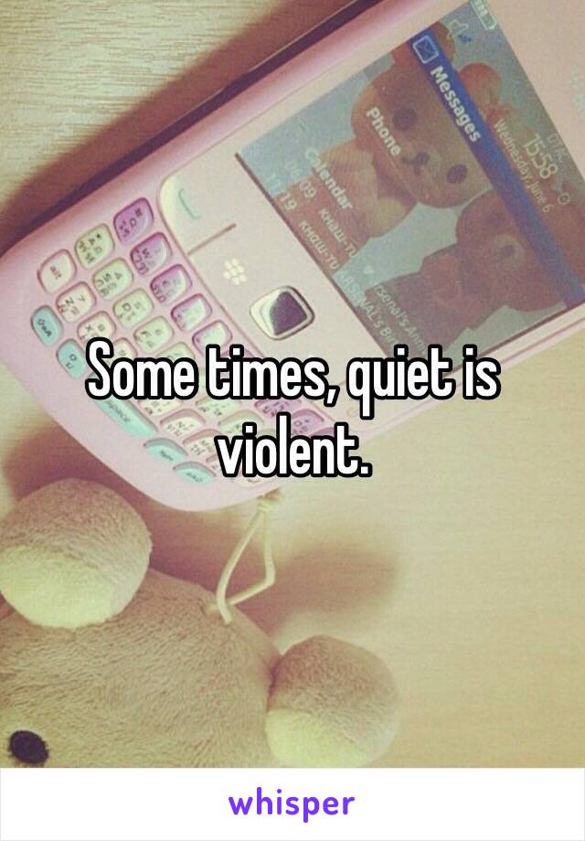 Some times, quiet is violent.