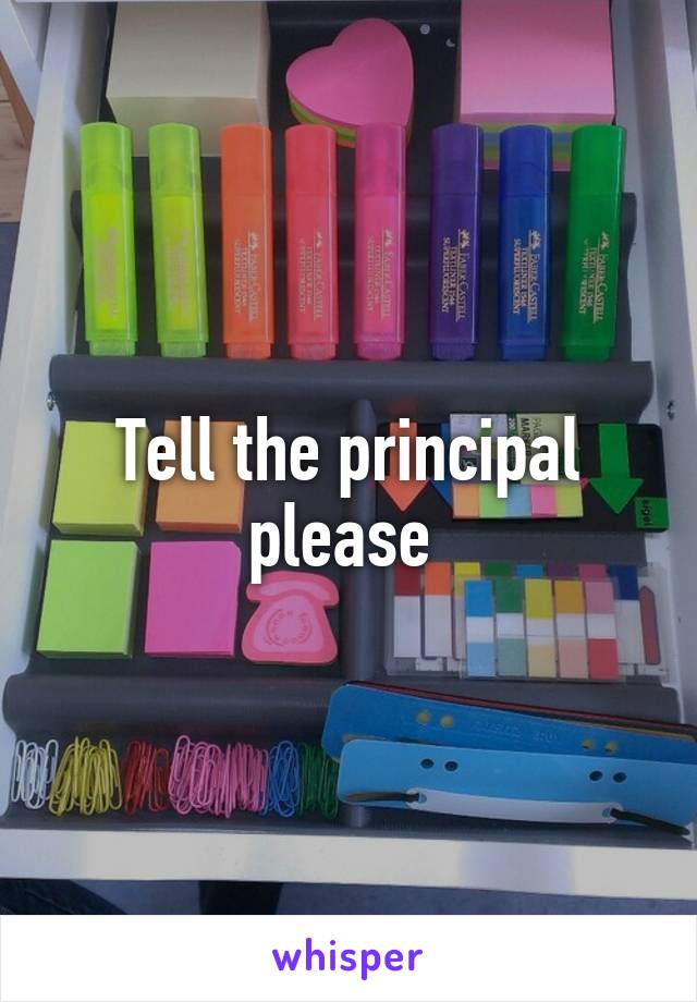 Tell the principal please 