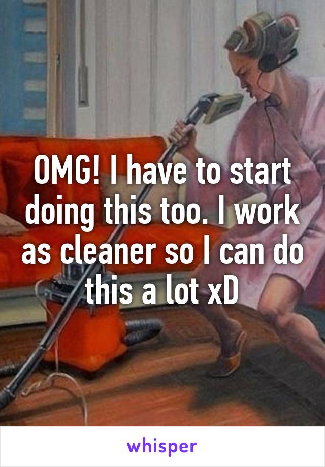 OMG! I have to start doing this too. I work as cleaner so I can do this a lot xD