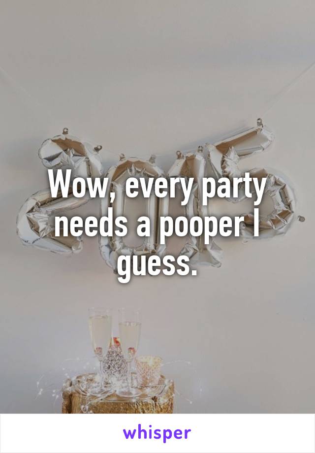 Wow, every party needs a pooper I guess.