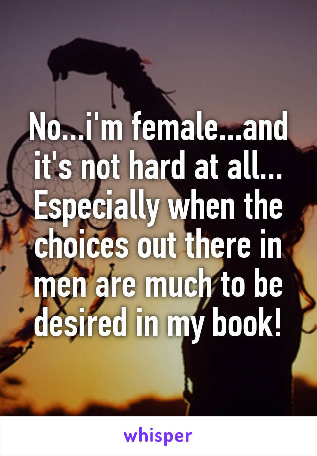 No...i'm female...and it's not hard at all...
Especially when the choices out there in men are much to be desired in my book!